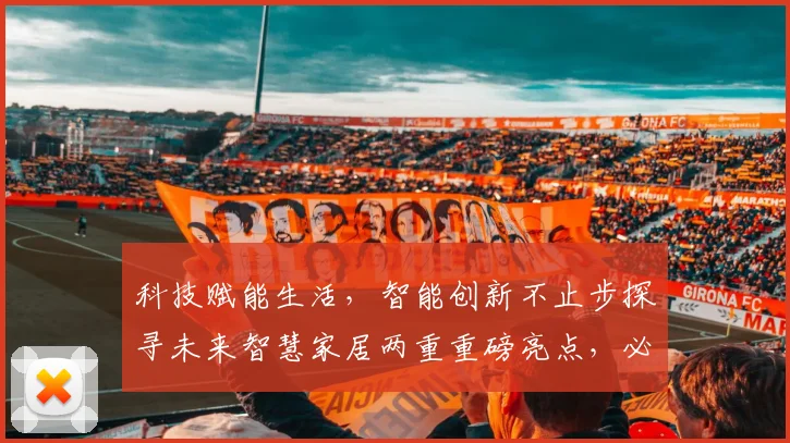 科技赋能生活，智能创新不止步探寻未来智慧家居两重重磅亮点，必看