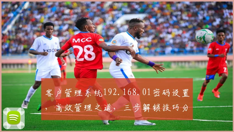 客户管理系统192.168.01密码设置，高效管理之道，三步解锁技巧分享
