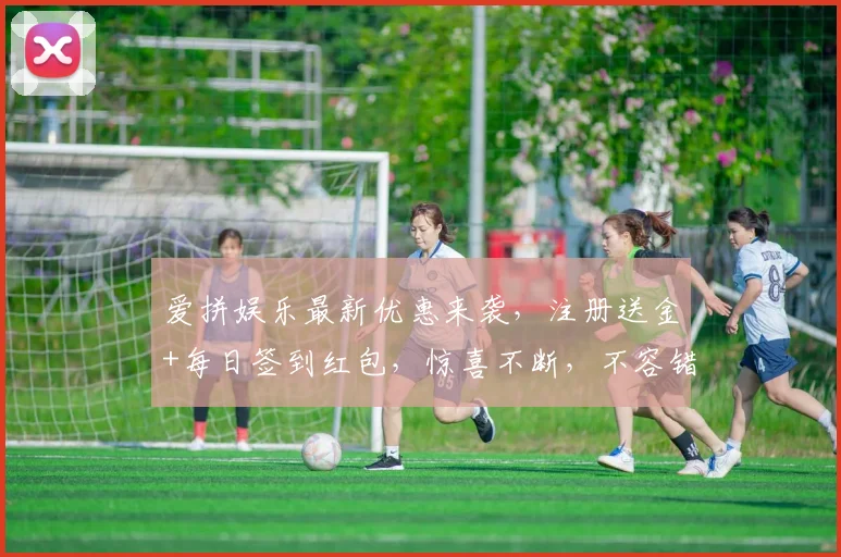 爱拼娱乐最新优惠来袭，注册送金+每日签到红包，惊喜不断，不容错过，速来参与