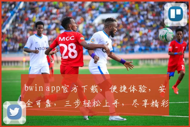 bwin app官方下载，便捷体验，安全可靠，三步轻松上手，尽享精彩，必看攻略