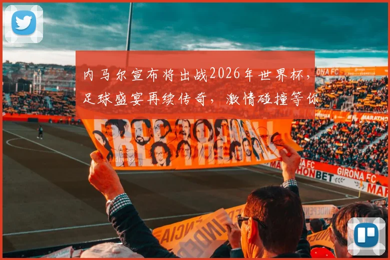 内马尔宣布将出战2026年世界杯，足球盛宴再续传奇，激情碰撞等你来