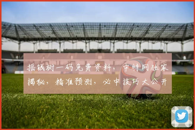 摇钱树一码免费资料，中特网独家揭秘，精准预测，必中技巧大公开