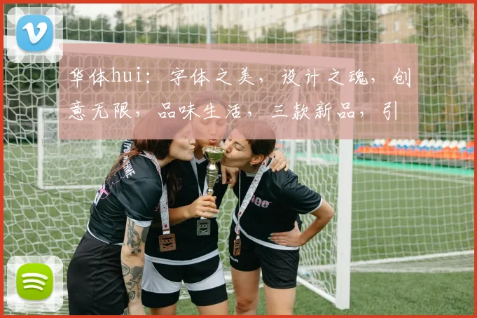 华体hui：字体之美，设计之魂，创意无限，品味生活，三款新品，引领潮流