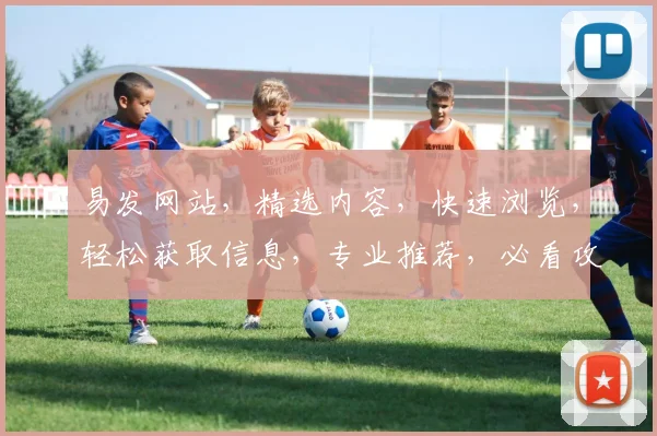 易发网站，精选内容，快速浏览，轻松获取信息，专业推荐，必看攻略