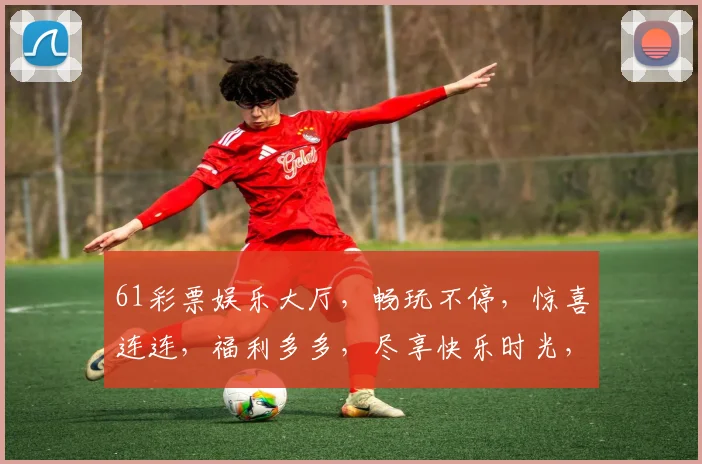 61彩票娱乐大厅，畅玩不停，惊喜连连，福利多多，尽享快乐时光，不容错过