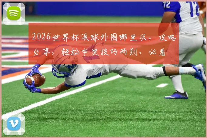2026世界杯滚球外围哪里买，攻略分享，轻松中奖技巧两则，必看