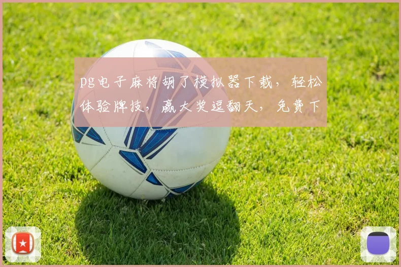 pg电子麻将胡了模拟器下载，轻松体验牌技，赢大奖逗翻天，免费下载，一触即达