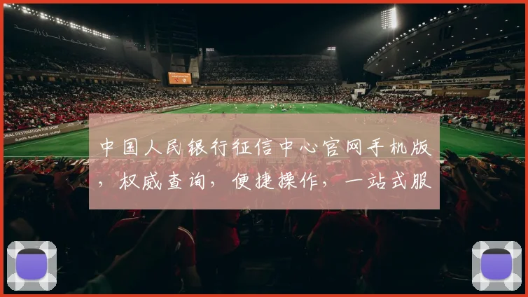 中国人民银行征信中心官网手机版，权威查询，便捷操作，一站式服务三，信用生活必备三