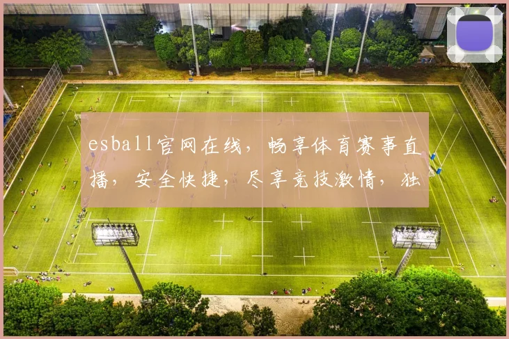 esball官网在线，畅享体育赛事直播，安全快捷，尽享竞技激情，独家优惠，不容错过