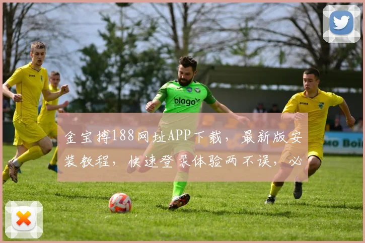金宝搏188网址APP下载，最新版安装教程，快速登录体验两不误，必看攻略