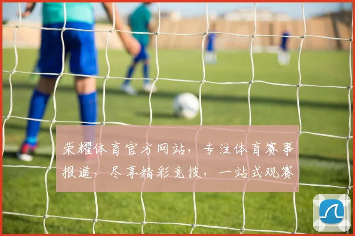 荣耀体育官方网站，专注体育赛事报道，尽享精彩竞技，一站式观赛体验，助力运动狂热