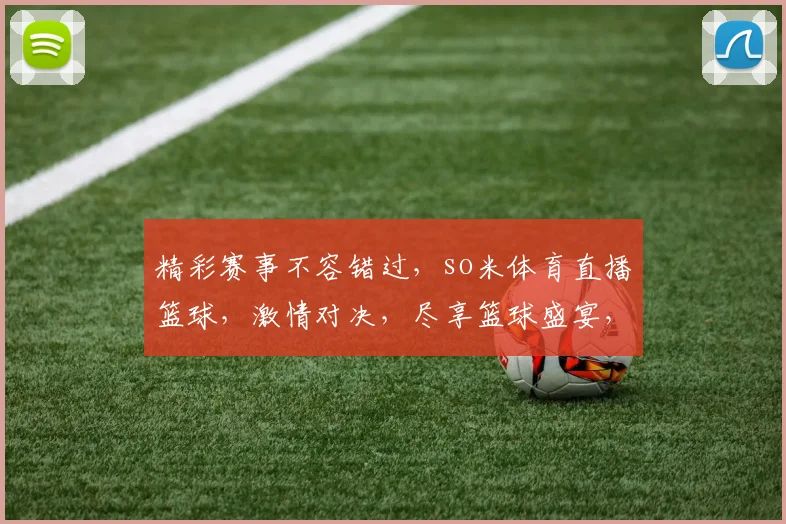 精彩赛事不容错过，so米体育直播篮球，激情对决，尽享篮球盛宴，不容错过